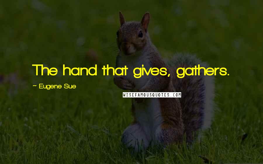 Eugene Sue Quotes: The hand that gives, gathers.