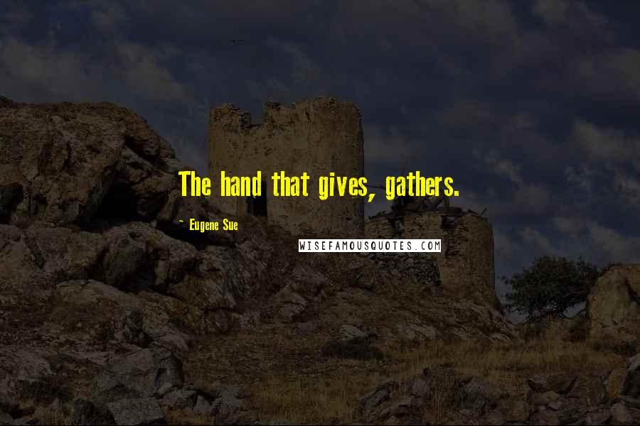 Eugene Sue Quotes: The hand that gives, gathers.