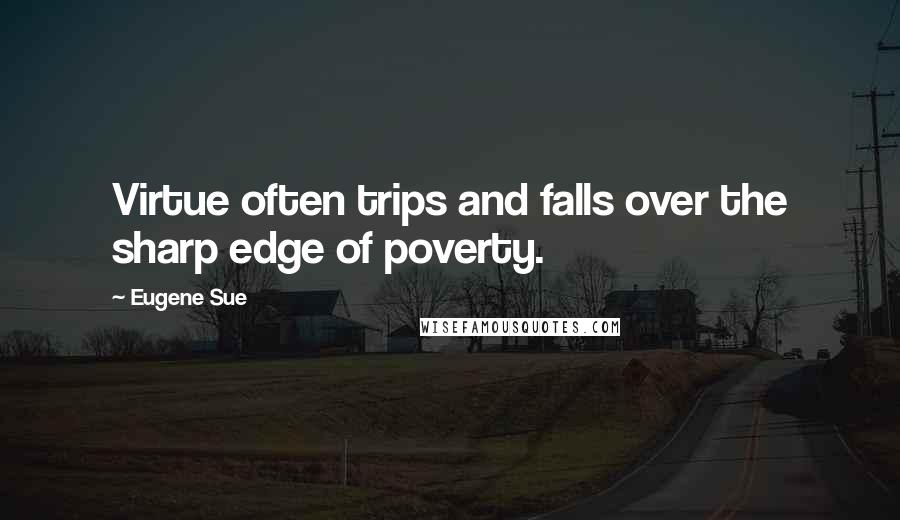 Eugene Sue Quotes: Virtue often trips and falls over the sharp edge of poverty.