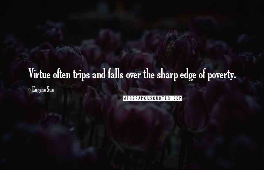 Eugene Sue Quotes: Virtue often trips and falls over the sharp edge of poverty.