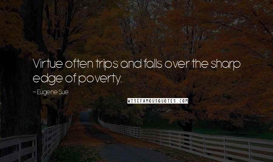 Eugene Sue Quotes: Virtue often trips and falls over the sharp edge of poverty.