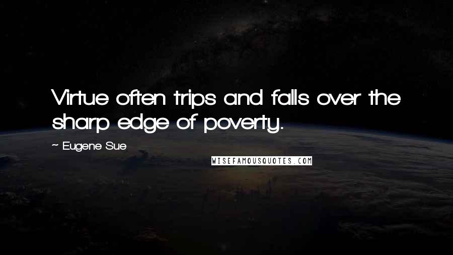 Eugene Sue Quotes: Virtue often trips and falls over the sharp edge of poverty.