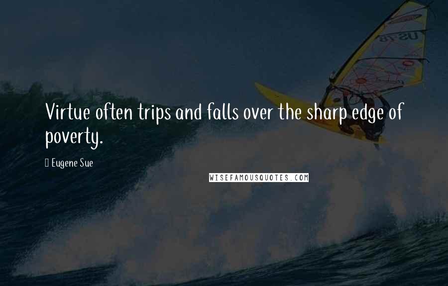 Eugene Sue Quotes: Virtue often trips and falls over the sharp edge of poverty.
