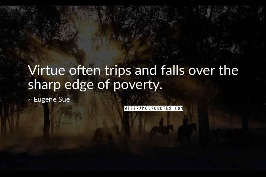 Eugene Sue Quotes: Virtue often trips and falls over the sharp edge of poverty.