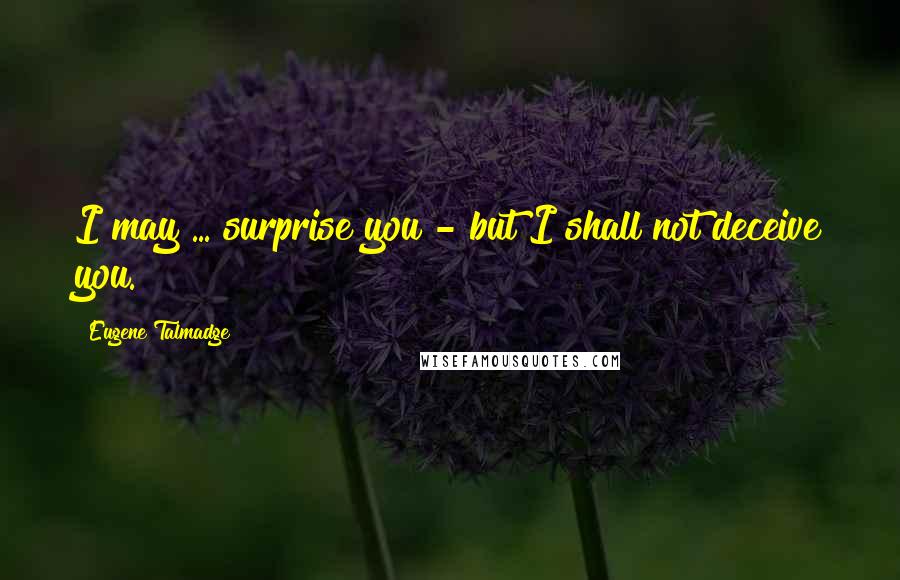 Eugene Talmadge Quotes: I may ... surprise you - but I shall not deceive you.