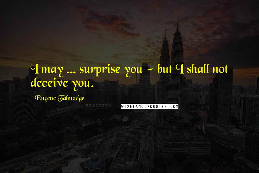 Eugene Talmadge Quotes: I may ... surprise you - but I shall not deceive you.