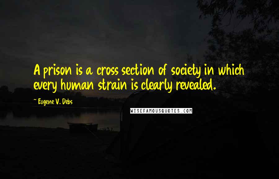 Eugene V. Debs Quotes: A prison is a cross section of society in which every human strain is clearly revealed.