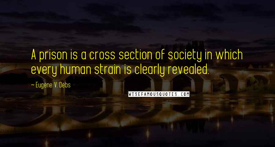 Eugene V. Debs Quotes: A prison is a cross section of society in which every human strain is clearly revealed.