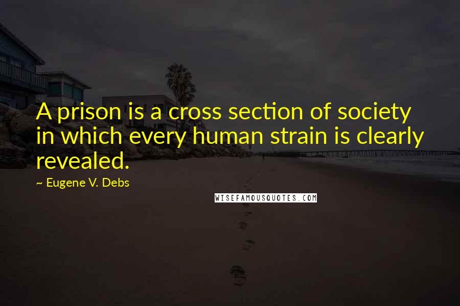 Eugene V. Debs Quotes: A prison is a cross section of society in which every human strain is clearly revealed.