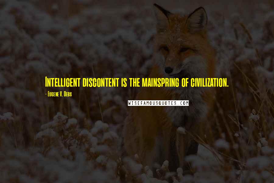 Eugene V. Debs Quotes: Intelligent discontent is the mainspring of civilization.