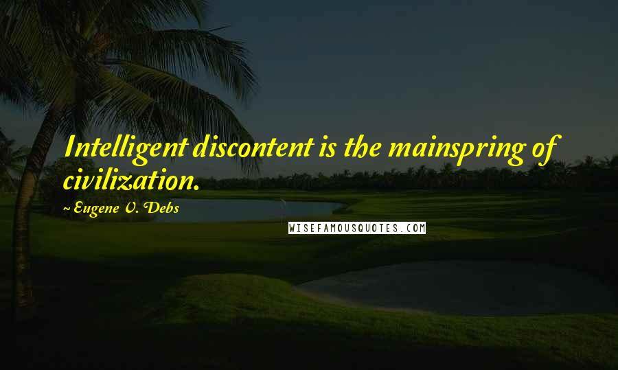 Eugene V. Debs Quotes: Intelligent discontent is the mainspring of civilization.