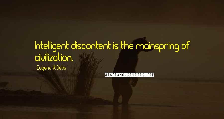 Eugene V. Debs Quotes: Intelligent discontent is the mainspring of civilization.