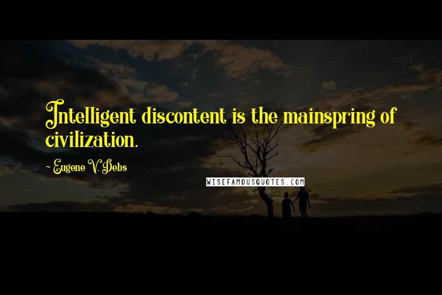 Eugene V. Debs Quotes: Intelligent discontent is the mainspring of civilization.