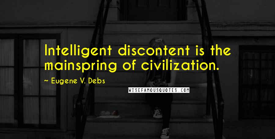 Eugene V. Debs Quotes: Intelligent discontent is the mainspring of civilization.