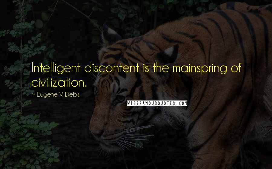 Eugene V. Debs Quotes: Intelligent discontent is the mainspring of civilization.