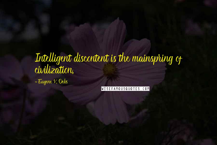 Eugene V. Debs Quotes: Intelligent discontent is the mainspring of civilization.