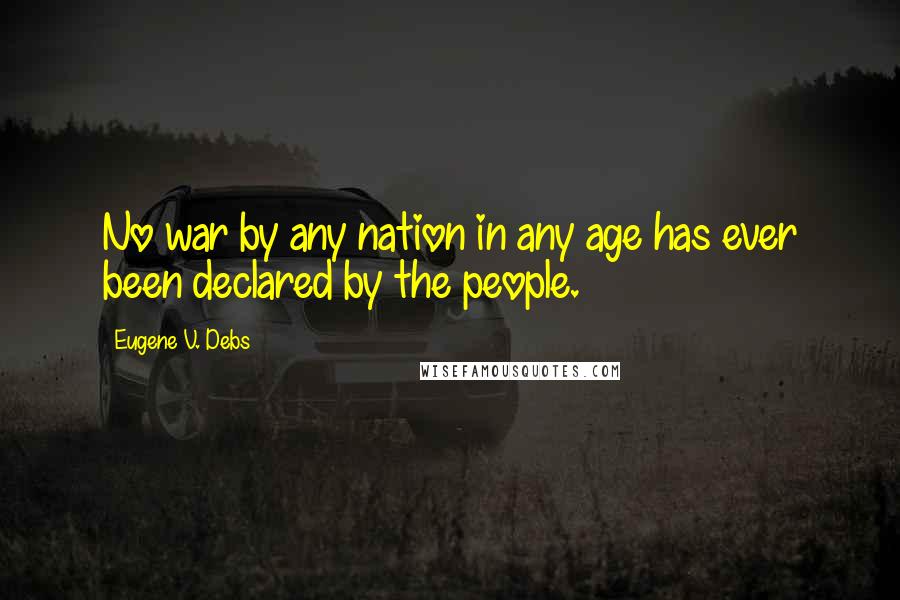 Eugene V. Debs Quotes: No war by any nation in any age has ever been declared by the people.