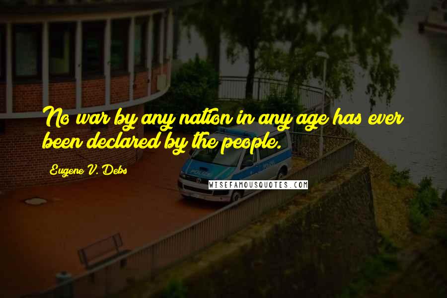 Eugene V. Debs Quotes: No war by any nation in any age has ever been declared by the people.