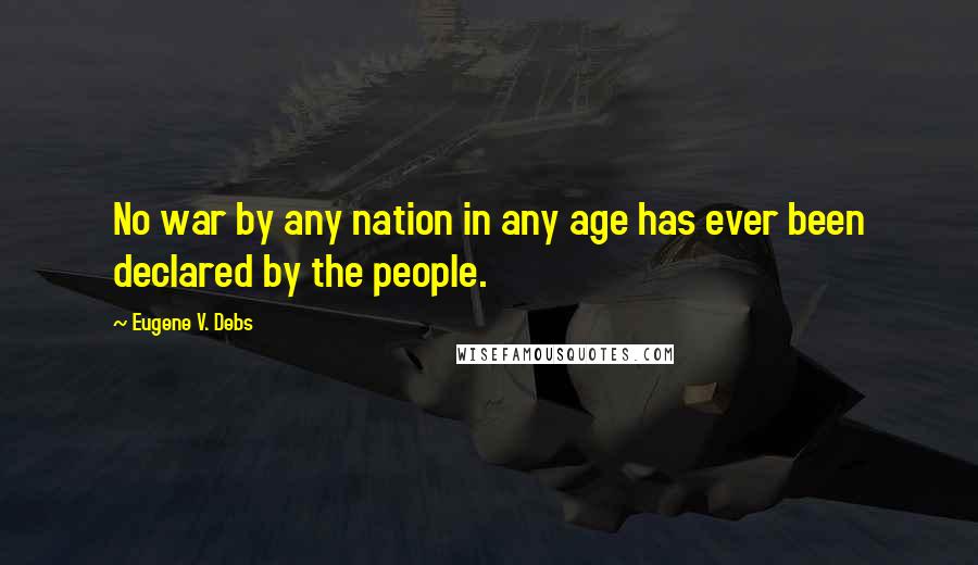 Eugene V. Debs Quotes: No war by any nation in any age has ever been declared by the people.