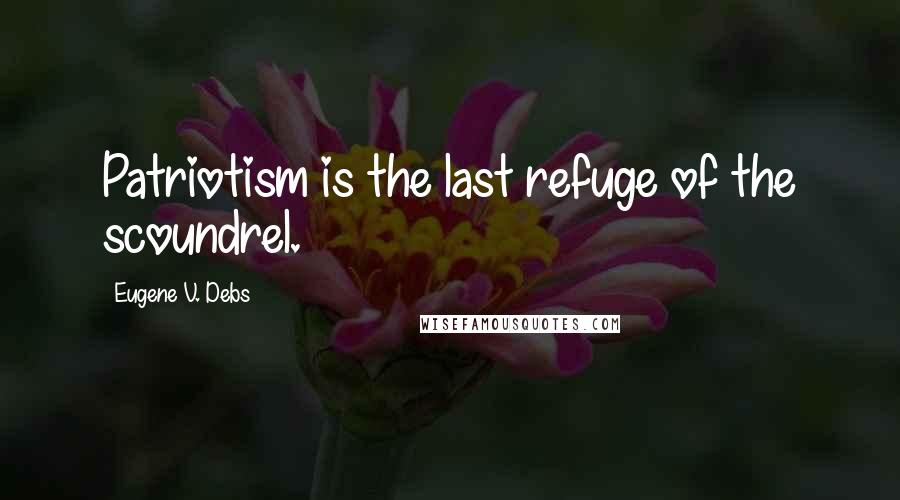 Eugene V. Debs Quotes: Patriotism is the last refuge of the scoundrel.