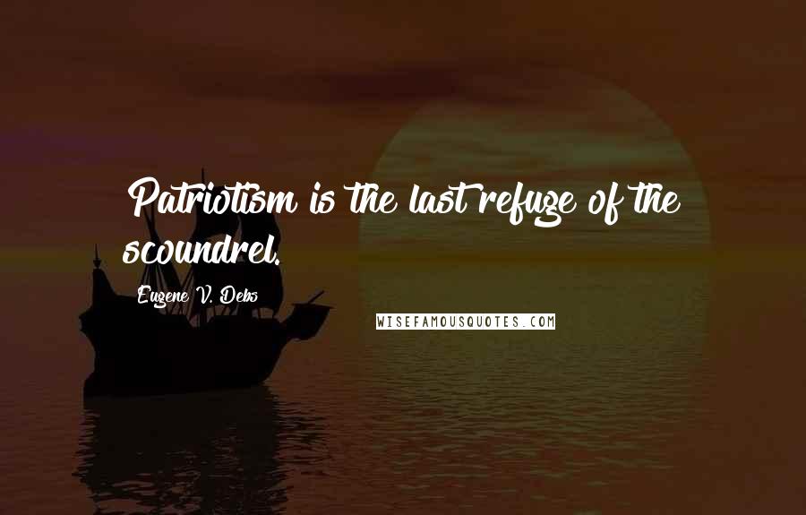 Eugene V. Debs Quotes: Patriotism is the last refuge of the scoundrel.