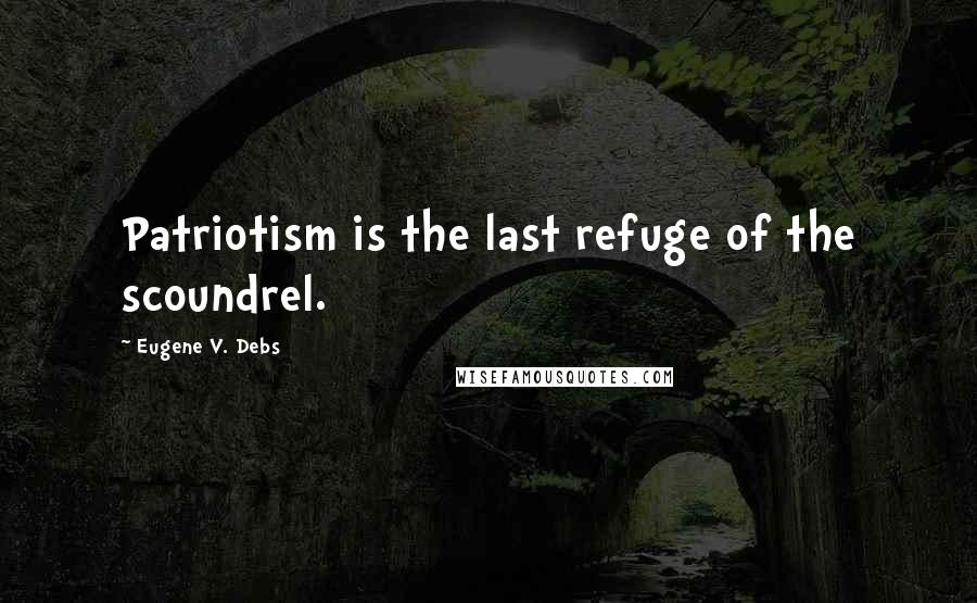 Eugene V. Debs Quotes: Patriotism is the last refuge of the scoundrel.