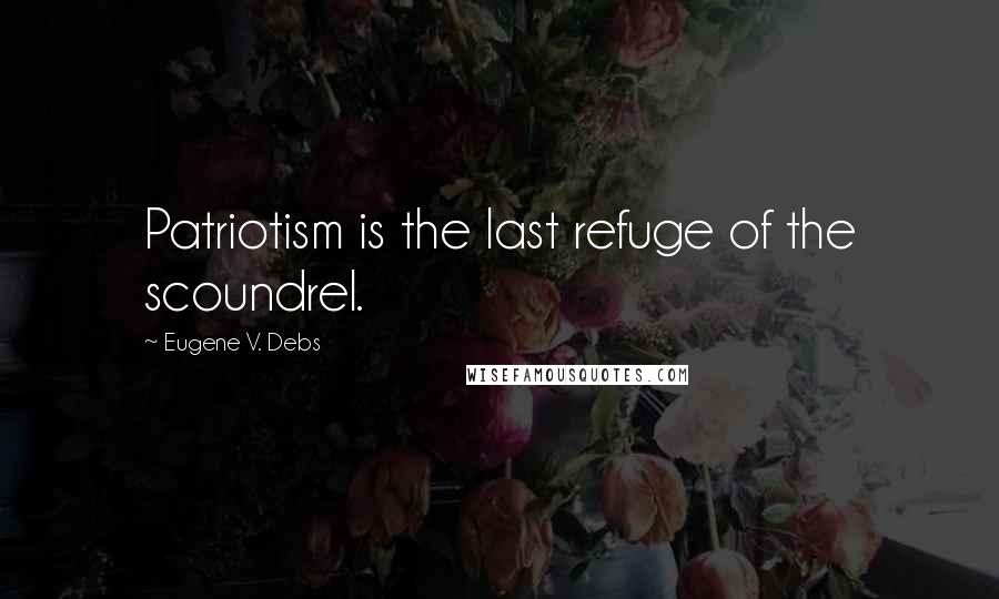 Eugene V. Debs Quotes: Patriotism is the last refuge of the scoundrel.