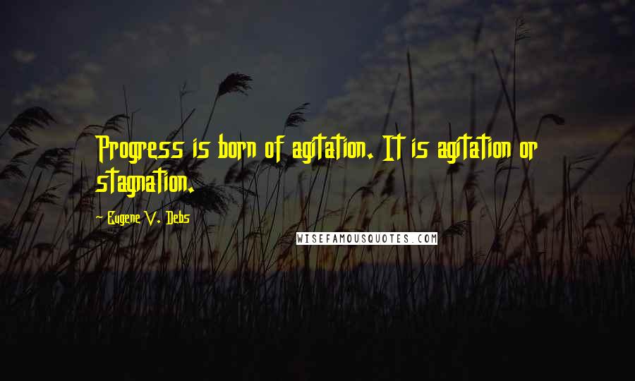 Eugene V. Debs Quotes: Progress is born of agitation. It is agitation or stagnation.