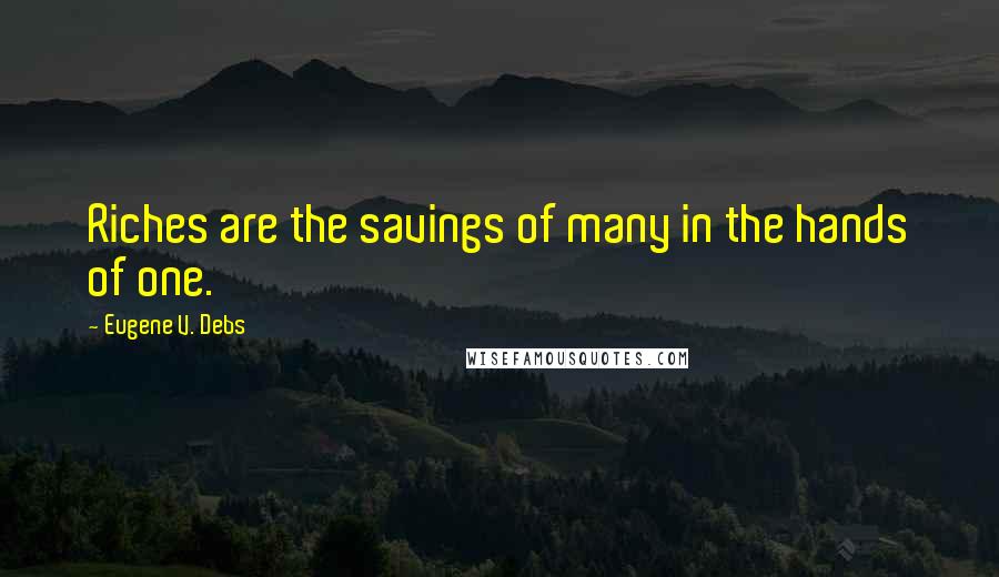 Eugene V. Debs Quotes: Riches are the savings of many in the hands of one.