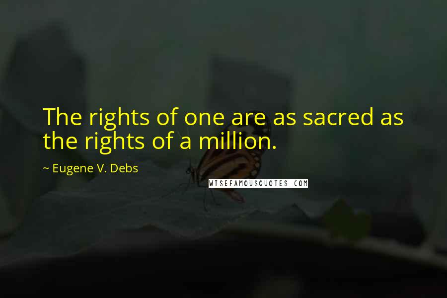 Eugene V. Debs Quotes: The rights of one are as sacred as the rights of a million.