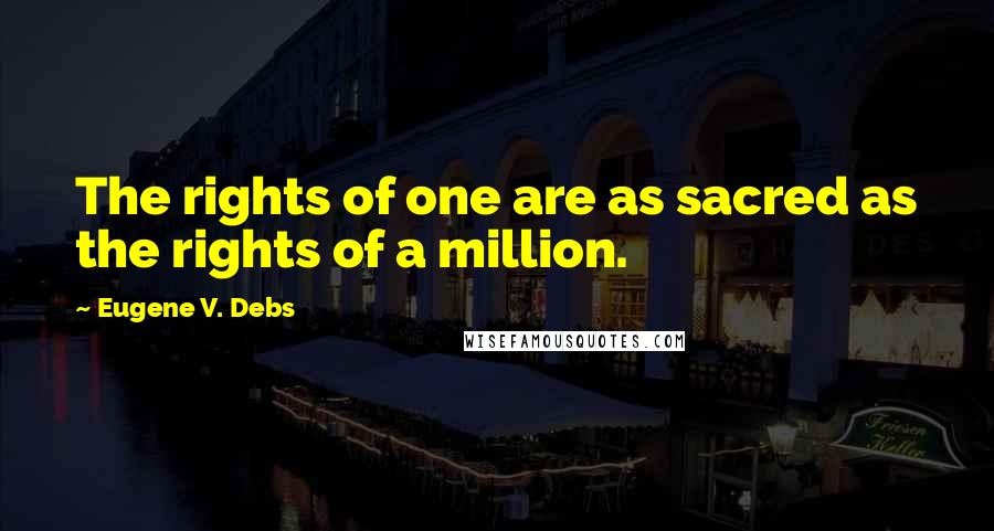 Eugene V. Debs Quotes: The rights of one are as sacred as the rights of a million.