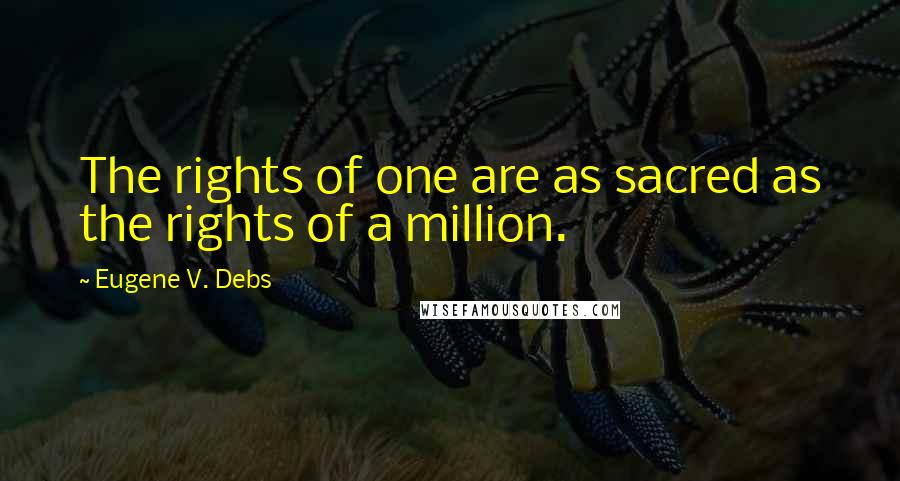 Eugene V. Debs Quotes: The rights of one are as sacred as the rights of a million.