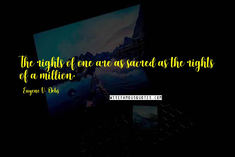 Eugene V. Debs Quotes: The rights of one are as sacred as the rights of a million.