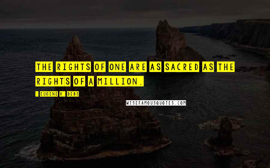 Eugene V. Debs Quotes: The rights of one are as sacred as the rights of a million.