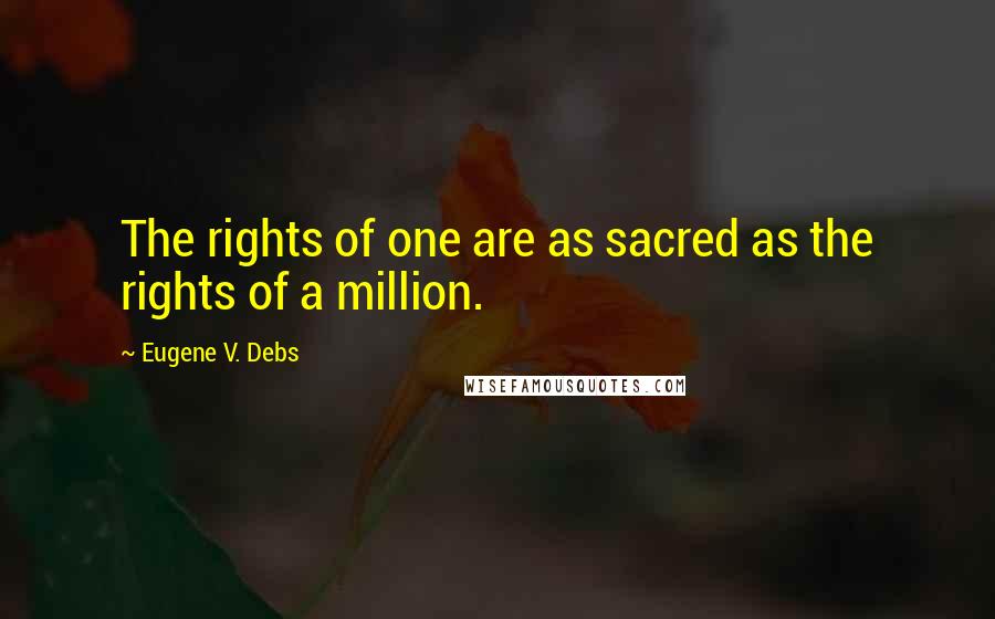 Eugene V. Debs Quotes: The rights of one are as sacred as the rights of a million.