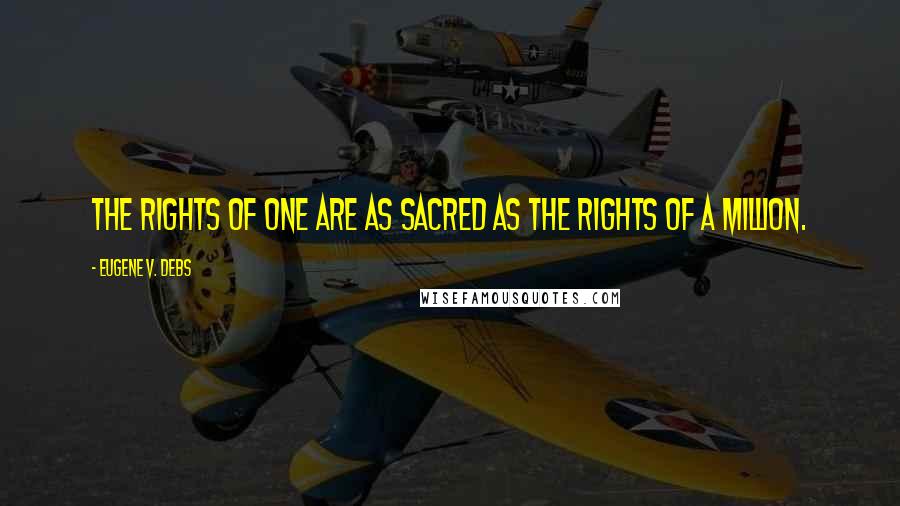 Eugene V. Debs Quotes: The rights of one are as sacred as the rights of a million.