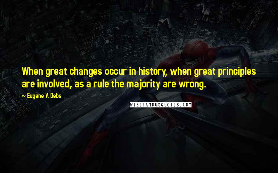 Eugene V. Debs Quotes: When great changes occur in history, when great principles are involved, as a rule the majority are wrong.