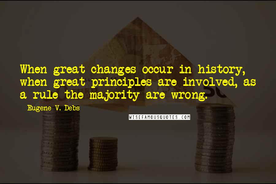 Eugene V. Debs Quotes: When great changes occur in history, when great principles are involved, as a rule the majority are wrong.