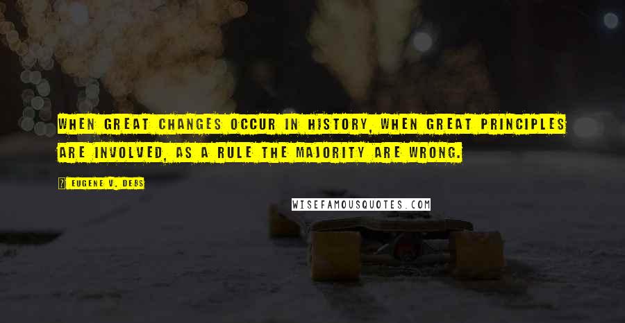 Eugene V. Debs Quotes: When great changes occur in history, when great principles are involved, as a rule the majority are wrong.