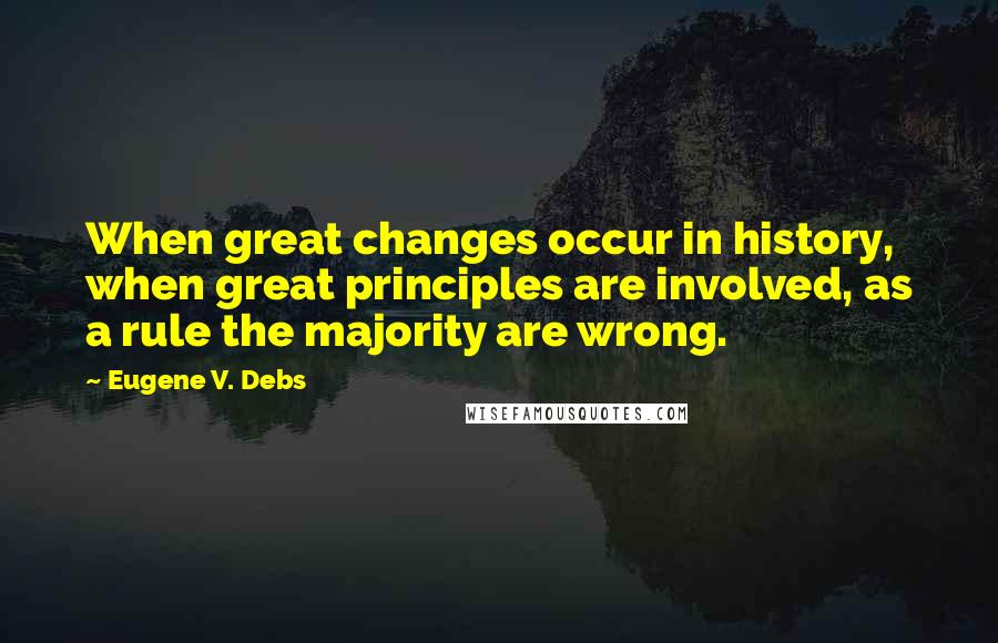 Eugene V. Debs Quotes: When great changes occur in history, when great principles are involved, as a rule the majority are wrong.
