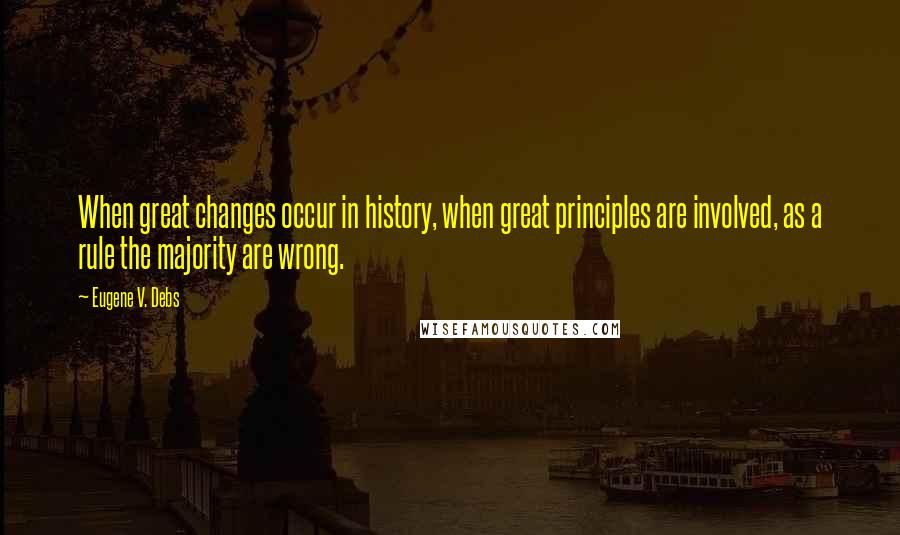 Eugene V. Debs Quotes: When great changes occur in history, when great principles are involved, as a rule the majority are wrong.