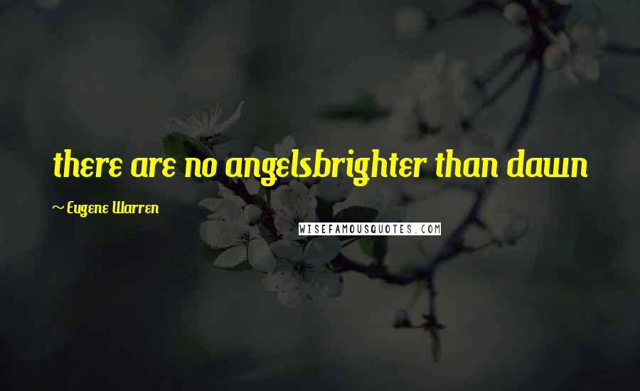 Eugene Warren Quotes: there are no angelsbrighter than dawn