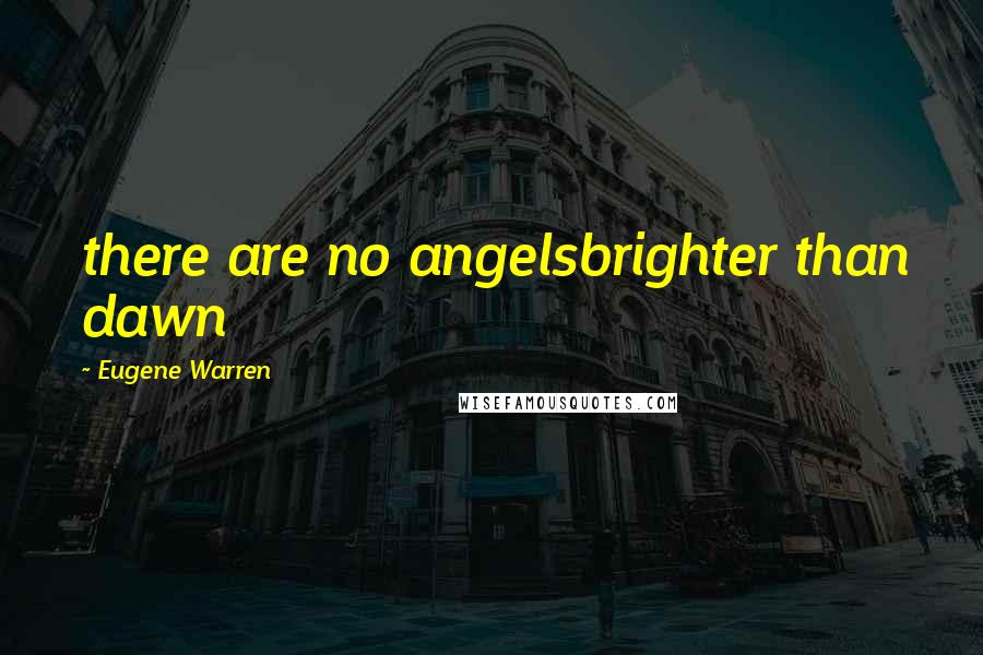 Eugene Warren Quotes: there are no angelsbrighter than dawn