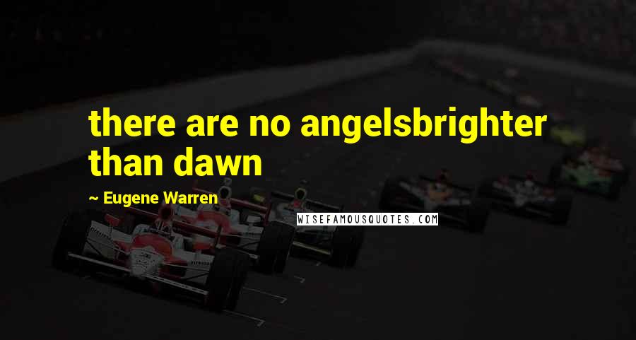 Eugene Warren Quotes: there are no angelsbrighter than dawn