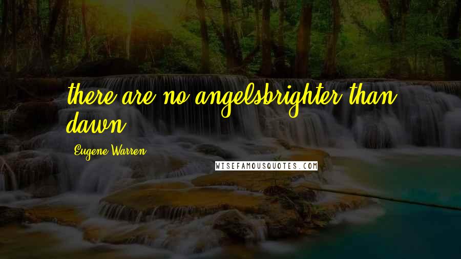 Eugene Warren Quotes: there are no angelsbrighter than dawn