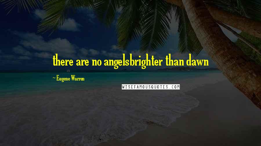 Eugene Warren Quotes: there are no angelsbrighter than dawn