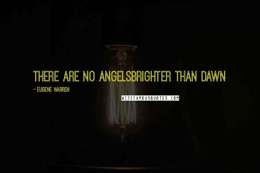 Eugene Warren Quotes: there are no angelsbrighter than dawn