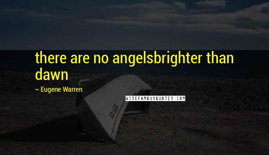 Eugene Warren Quotes: there are no angelsbrighter than dawn