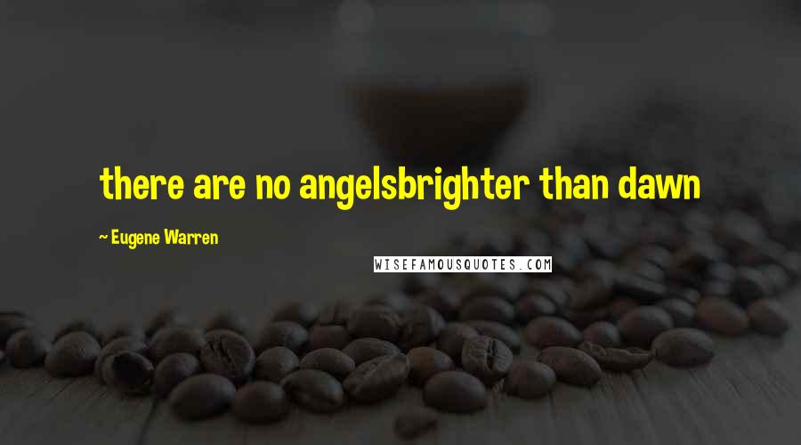 Eugene Warren Quotes: there are no angelsbrighter than dawn