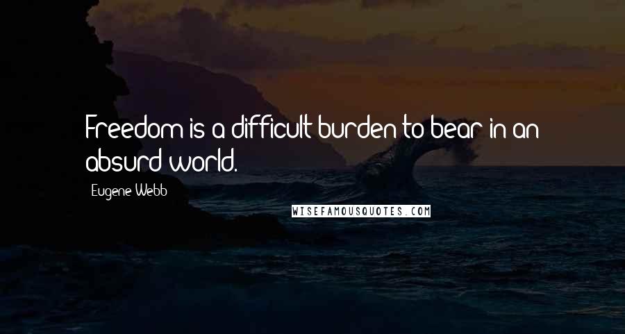 Eugene Webb Quotes: Freedom is a difficult burden to bear in an absurd world.